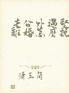 老公外遇坚决要离婚怎么挽回