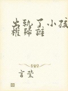 出轨了小孩抚养权归谁