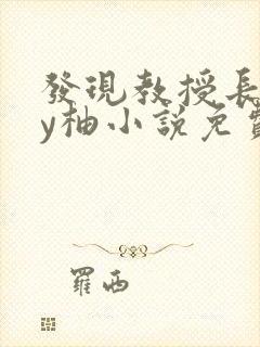 发现教授长相by柚小说免费阅读
