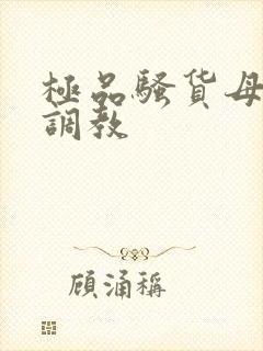 极品骚货母狗被调教