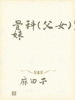 骨科(父女)兄妹