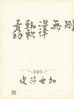 看韩漫无删减版的软件