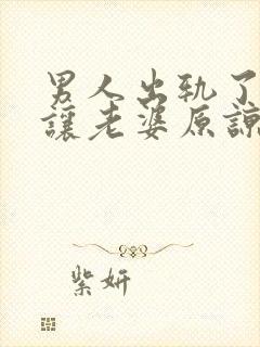 男人出轨了怎么让老婆原谅