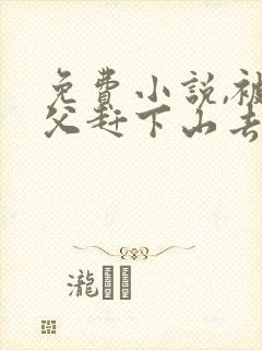 免费小说,被师父赶下山去祸害师姐