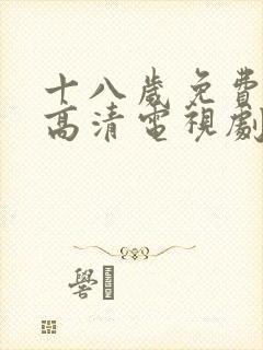 十八岁免费观看高清电视剧推荐