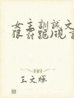 女主训诫文(超狠罚跪)现言笔趣阁