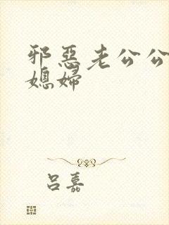 邪恶老公公与儿媳妇