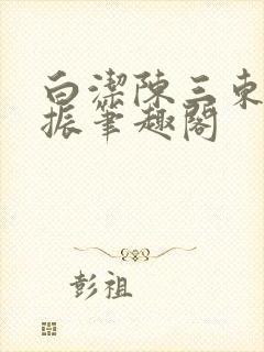 白洁陈三东子赵振笔趣阁
