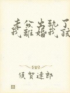 老公出轨了要跟我离婚我该怎么办