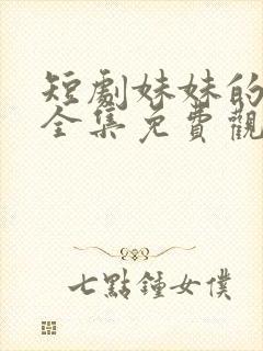 短剧妹妹的秘密全集免费观看高清