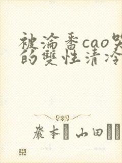 被沦番cao哭的双性清冷美人