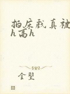 拍床戏真被强肉h高h
