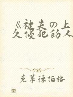 《被夫の上司持久侵犯的人妻