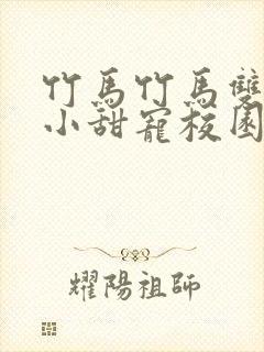 竹马竹马双男主小甜宠校园文推荐