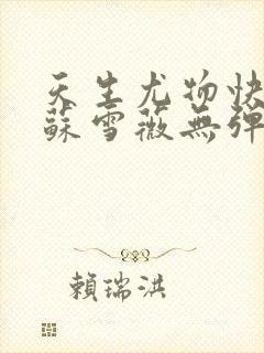 天生尤物快穿4苏雪薇无弹窗笔趣阁