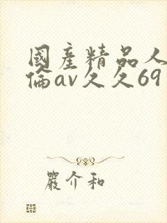 国产精品人妻人伦av久久69