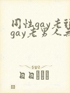 同性gay老头gay老男人无套