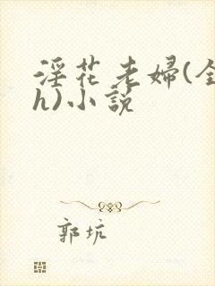淫花老妇(全黄h)小说