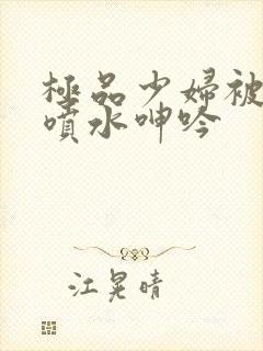 极品少妇被啪到喷水呻吟
