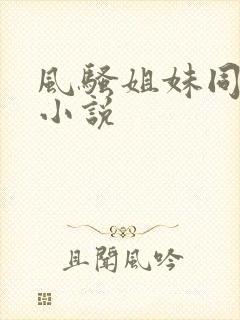 风骚姐妹同高潮小说