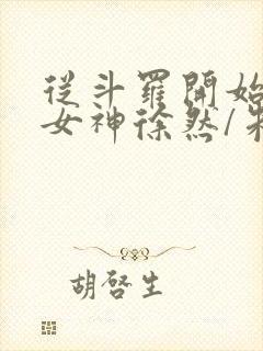 从斗罗开始俘获女神徐然/朱竹清全本阅读