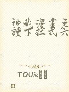 神藏漫画免费阅读下拉式六漫画
