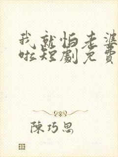 我就怕老婆怎么啦短剧免费观看