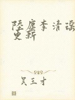 陆尘李清瑶最新更新