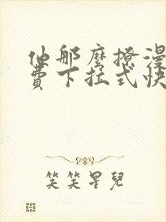 他那么撩漫画免费下拉式快看漫画