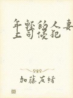 年轻的人妻被夫上司侵犯