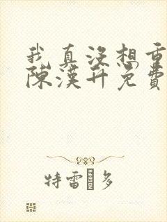 我真没想重生啊陈汉升免费阅读原文