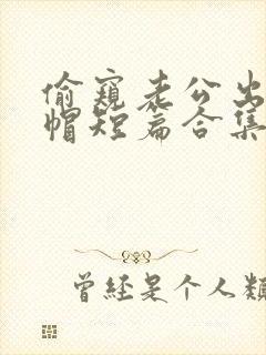 偷窥老公出轨绿帽短篇合集
