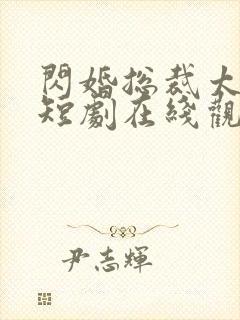 闪婚总裁太难缠短剧在线观看