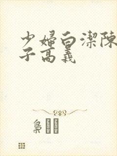 少妇白洁陈三东子高义