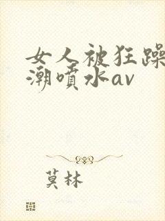 女人被狂躁到高潮喷水av封面