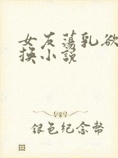 女友荡乳欲伦交换小说