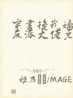 穿书后我娇养了反派大佬免费阅读全文