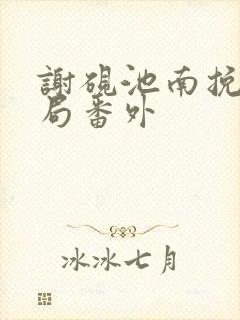 谢砚池南挽大结局番外