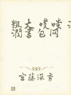 粗大 噗嗤 湿润书包网