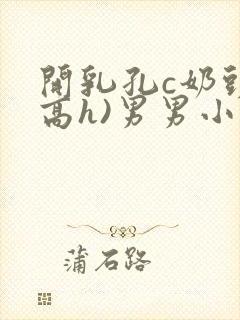 开乳孔c奶头(高h)男男小说