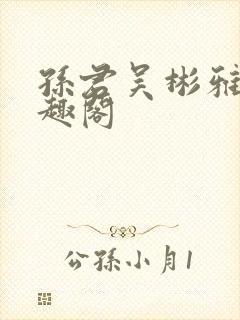孙君吴彬雅卿笔趣阁