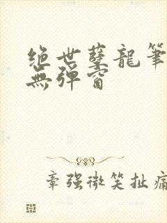绝世孽龙笔趣阁无弹窗