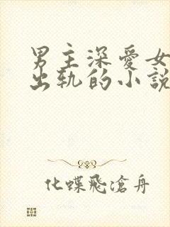 男主深爱女主却出轨的小说