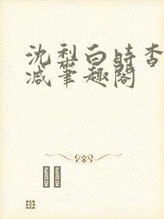 沈梨白时杳无删减笔趣阁