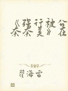 《强行被公侵犯奈奈美》在线观看