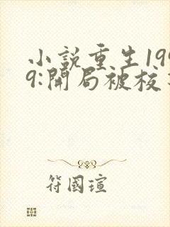 小说重生1999:开局被校花女友倒追免费阅读