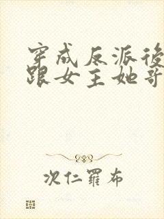 穿成反派后,我跟女主她哥he了