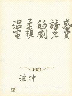 温柔的诱惑全集电视剧免费观看