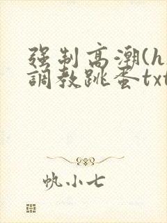 强制高潮(h)调教跳蛋txt
