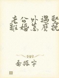 老公外遇坚决要离婚怎么挽回